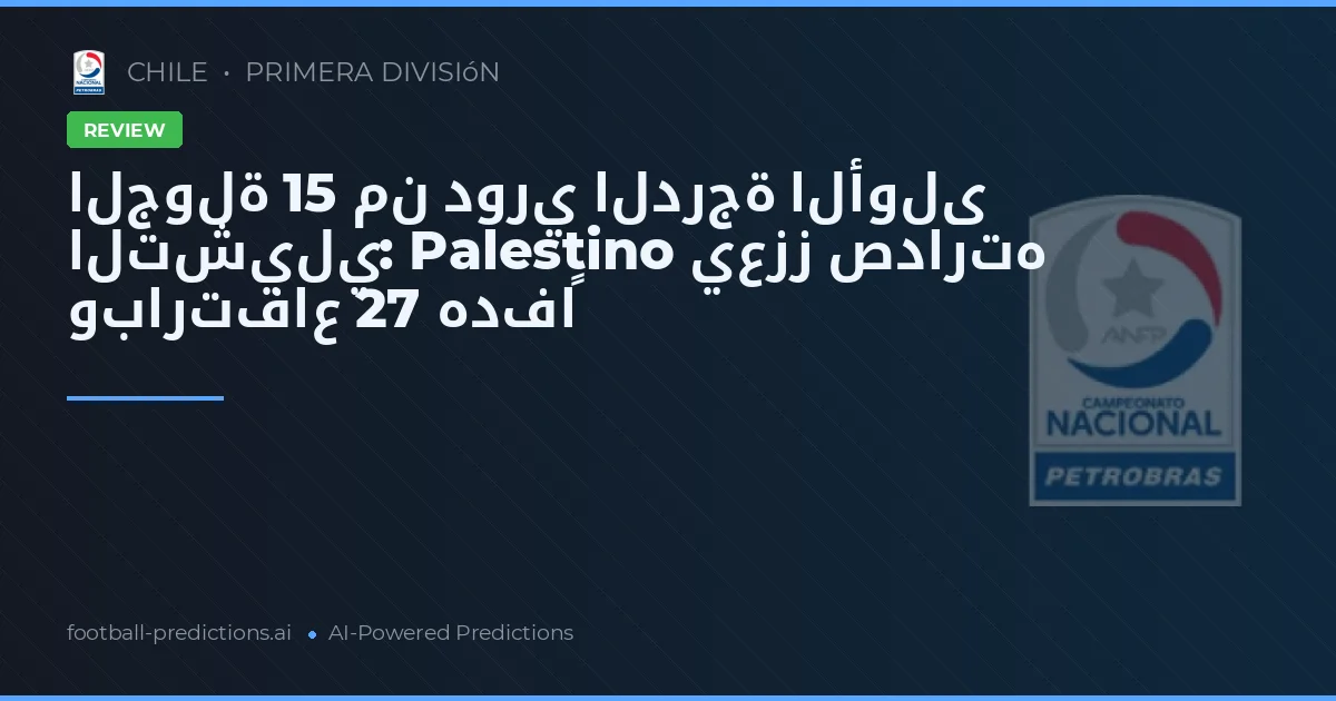 الجولة 15 من دوري الدرجة الأولى التشيلي: Palestino يعزز صدارته وبارتفاع 27 هدفاً