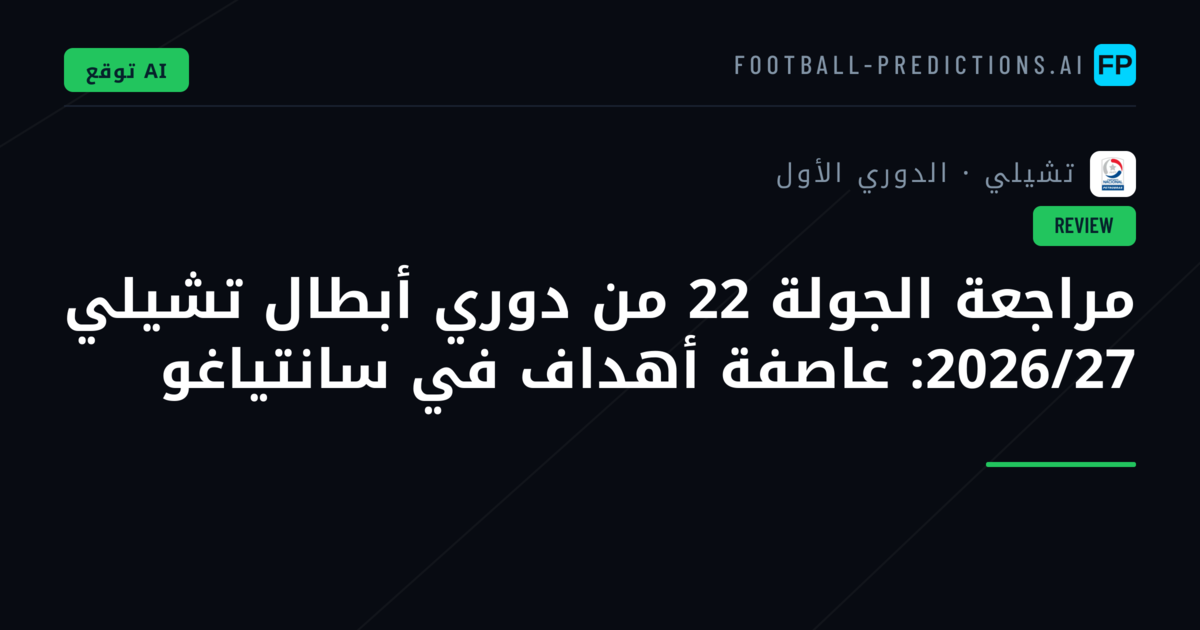 مراجعة الجولة 22 من دوري أبطال تشيلي 2026/27: عاصفة أهداف في سانتياغو