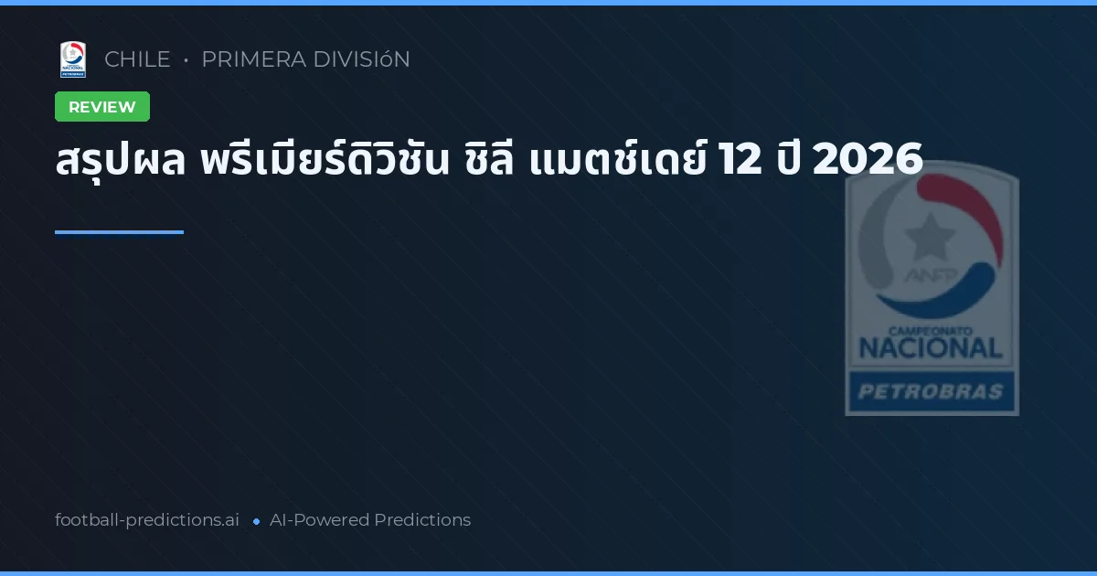 สรุปผล พรีเมียร์ดิวิชัน ชิลี แมตช์เดย์ 12 ปี 2026