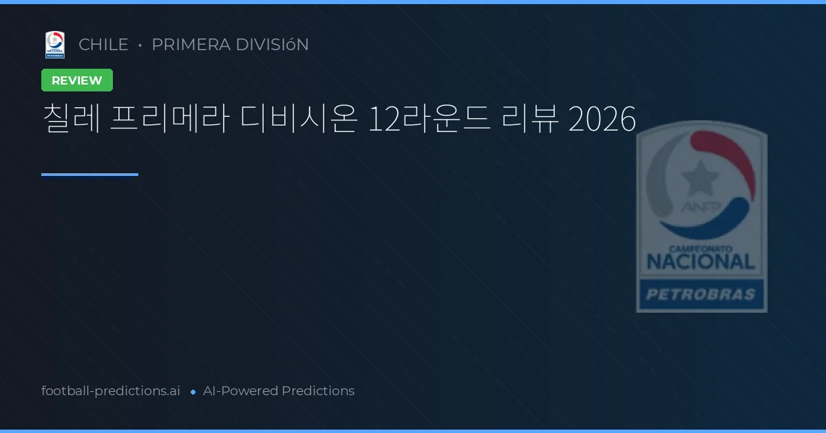 칠레 프리메라 디비시온 12라운드 리뷰 2026