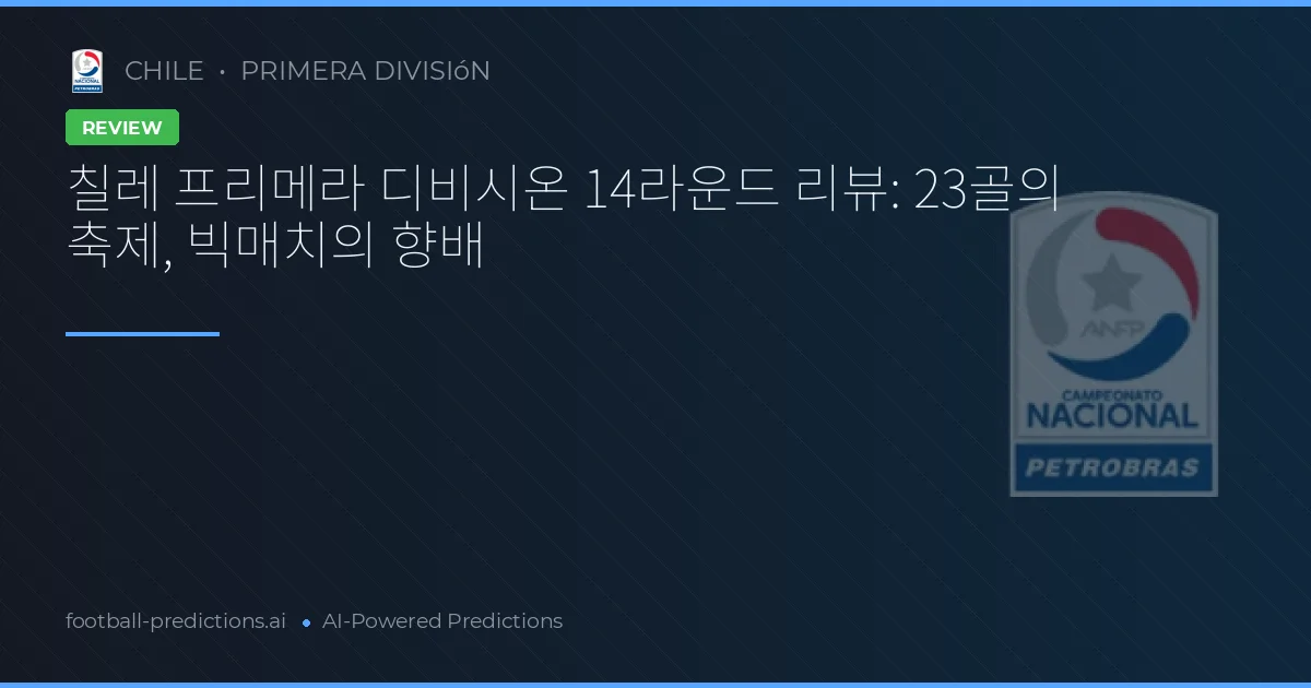 칠레 프리메라 디비시온 14라운드 리뷰: 23골의 축제, 빅매치의 향배