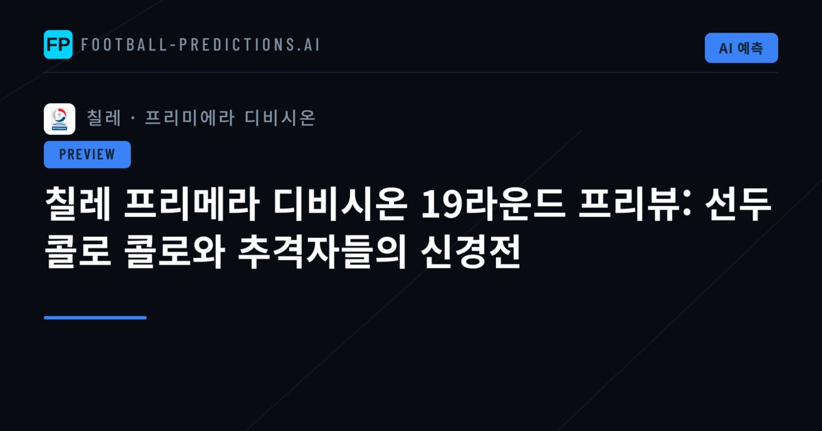 칠레 프리메라 디비시온 19라운드 프리뷰: 선두 콜로 콜로와 추격자들의 신경전