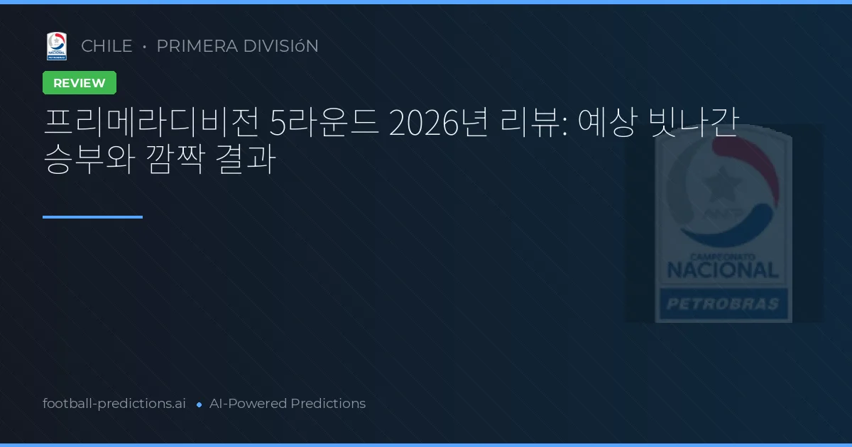 프리메라디비전 5라운드 2026년 리뷰: 예상 빗나간 승부와 깜짝 결과