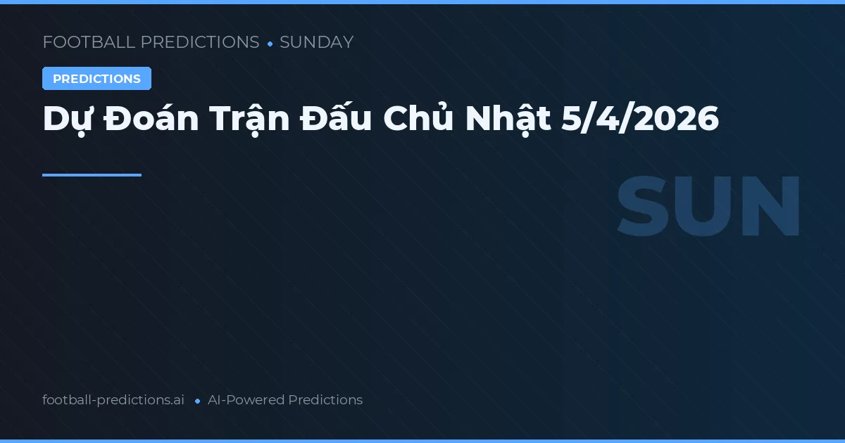 Dự Đoán Trận Đấu Chủ Nhật 5/4/2026