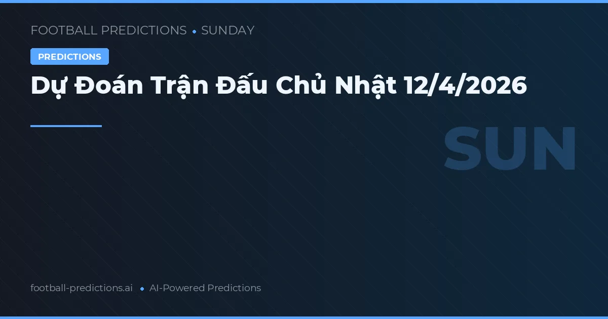 Dự Đoán Trận Đấu Chủ Nhật 12/4/2026