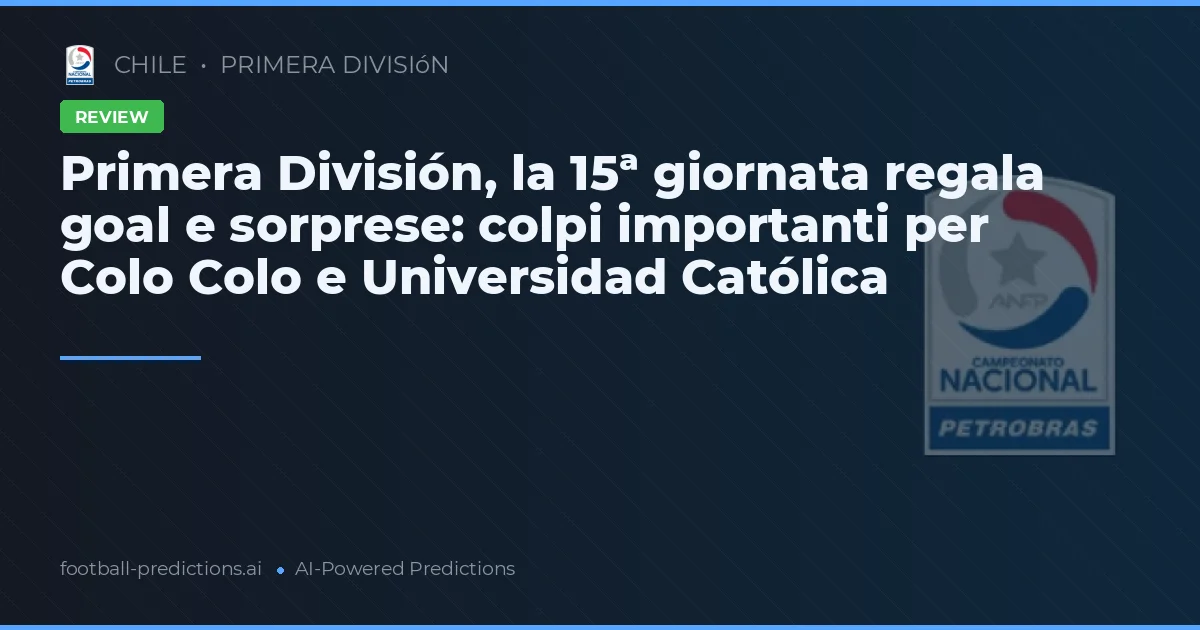 Primera División, la 15ª giornata regala goal e sorprese: colpi importanti per Colo Colo e Universidad Católica