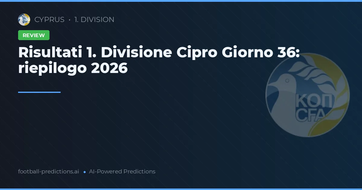 Risultati 1. Divisione Cipro Giorno 36: riepilogo 2026