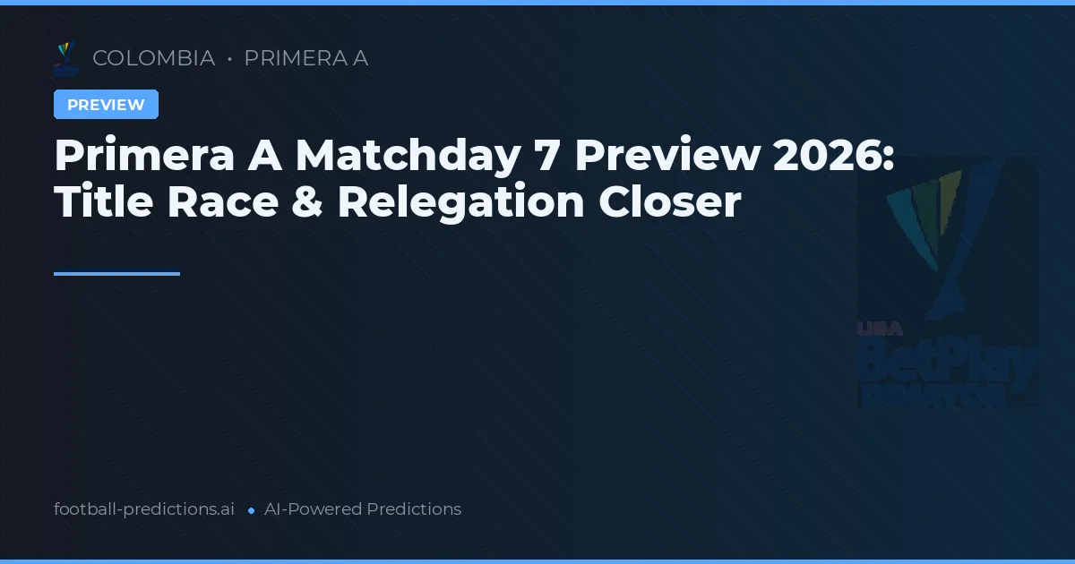 Primera A Matchday 7 Preview 2026: Title Race & Relegation Closer