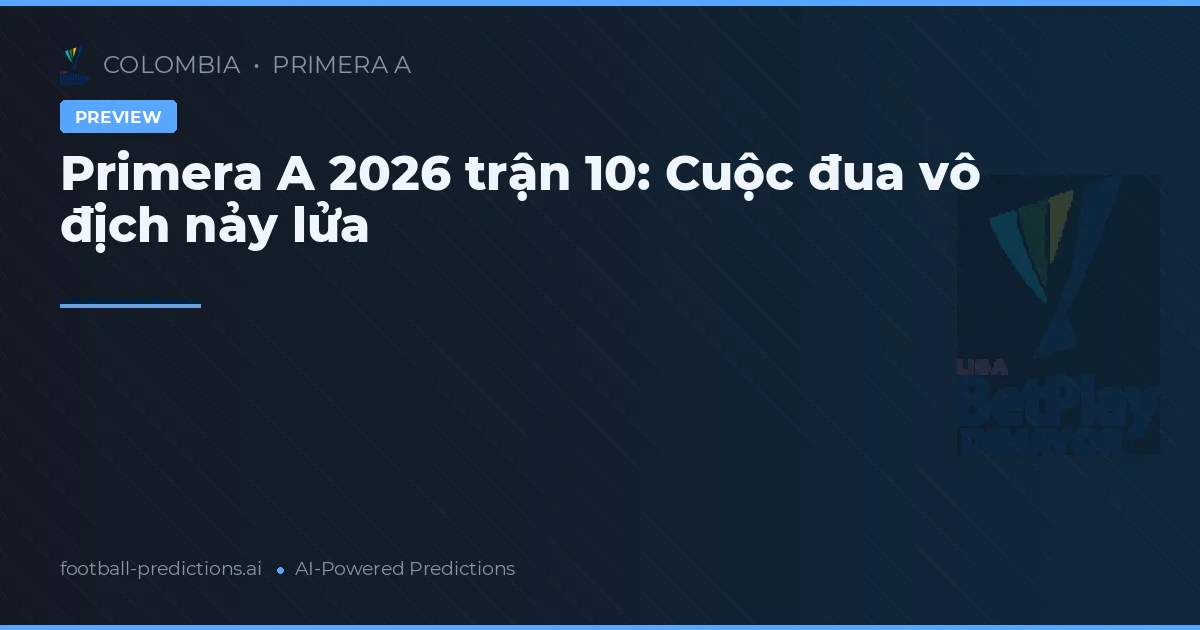 Primera A 2026 trận 10: Cuộc đua vô địch nảy lửa