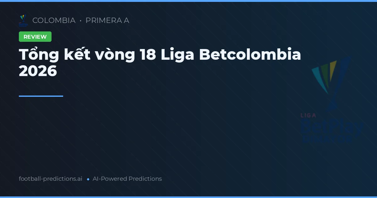 Tổng kết vòng 18 Liga Betcolombia 2026