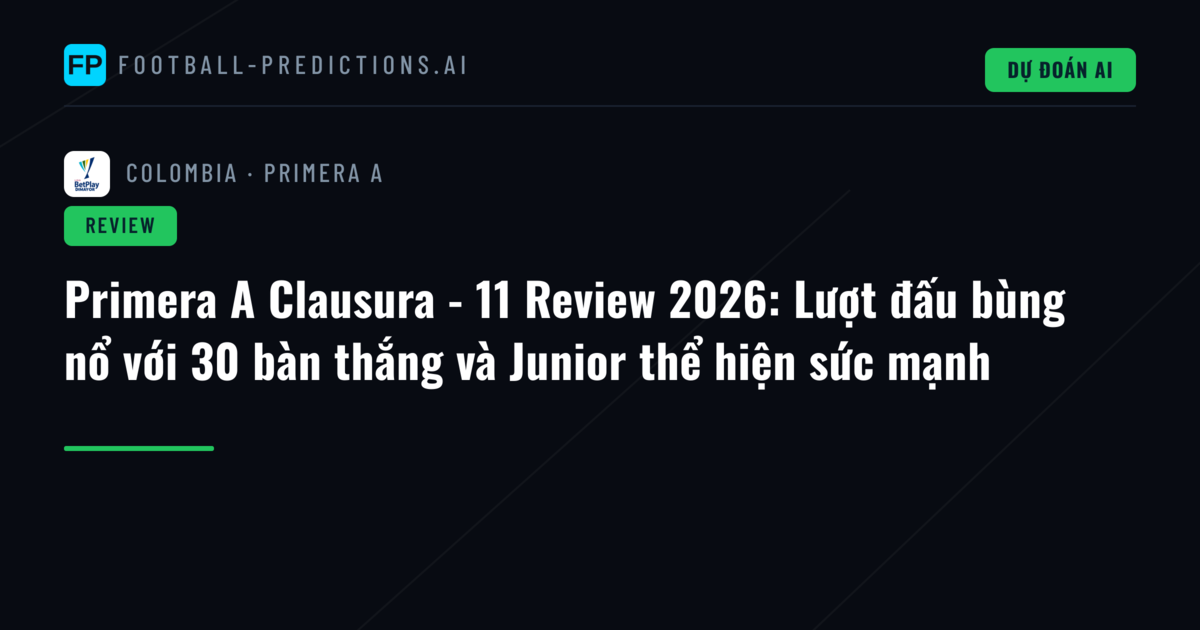 Primera A Clausura - 11 Review 2026: Lượt đấu bùng nổ với 30 bàn thắng và Junior thể hiện sức mạnh