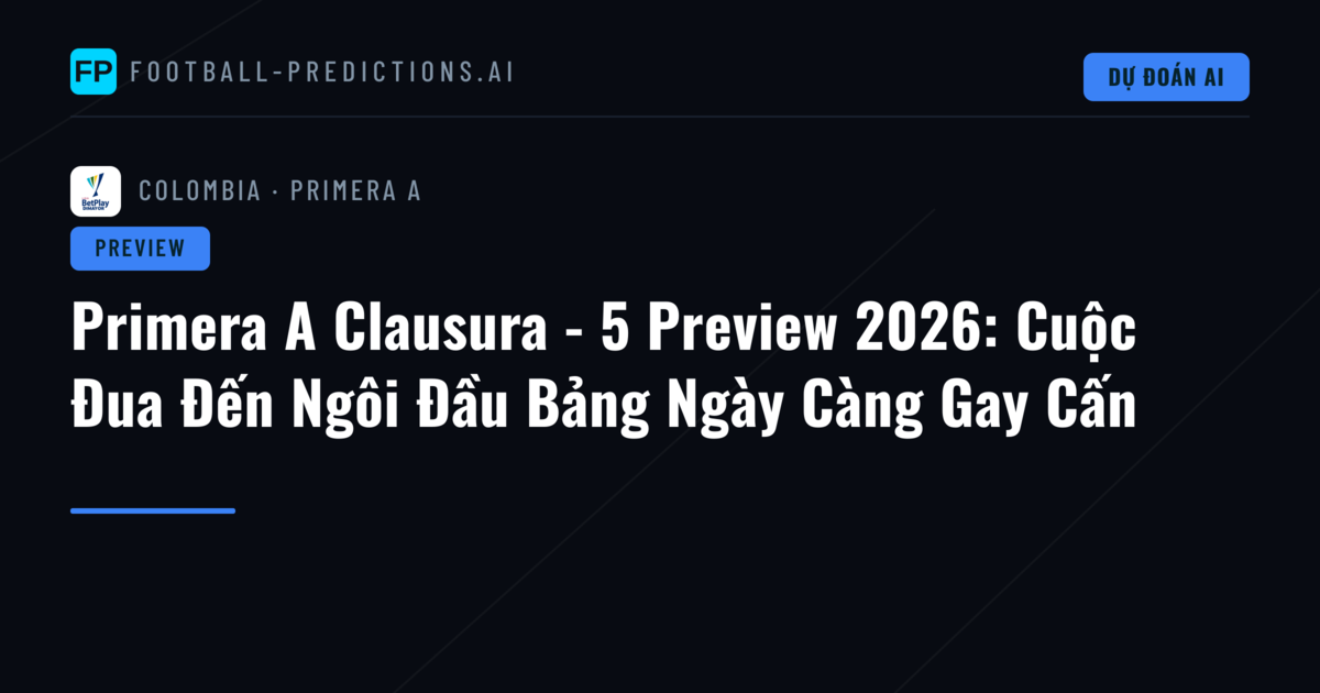 Primera A Clausura - 5 Preview 2026: Cuộc Đua Đến Ngôi Đầu Bảng Ngày Càng Gay Cấn