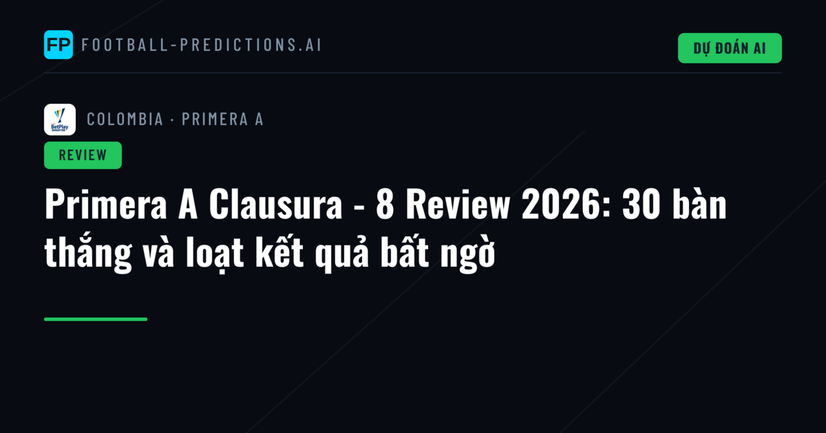 Primera A Clausura - 8 Review 2026: 30 bàn thắng và loạt kết quả bất ngờ