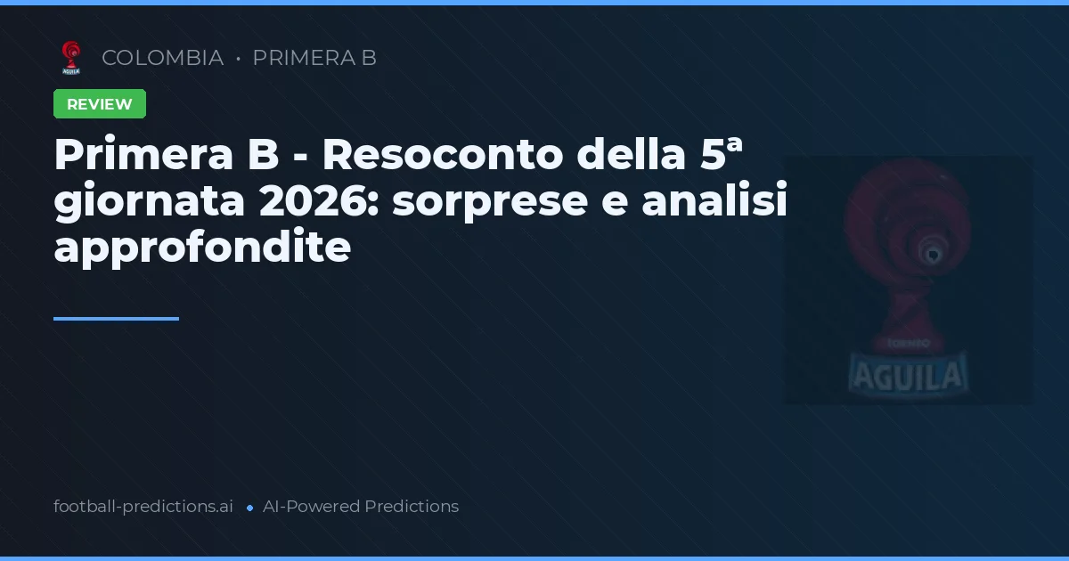 Primera B - Resoconto della 5ª giornata 2026: sorprese e analisi approfondite