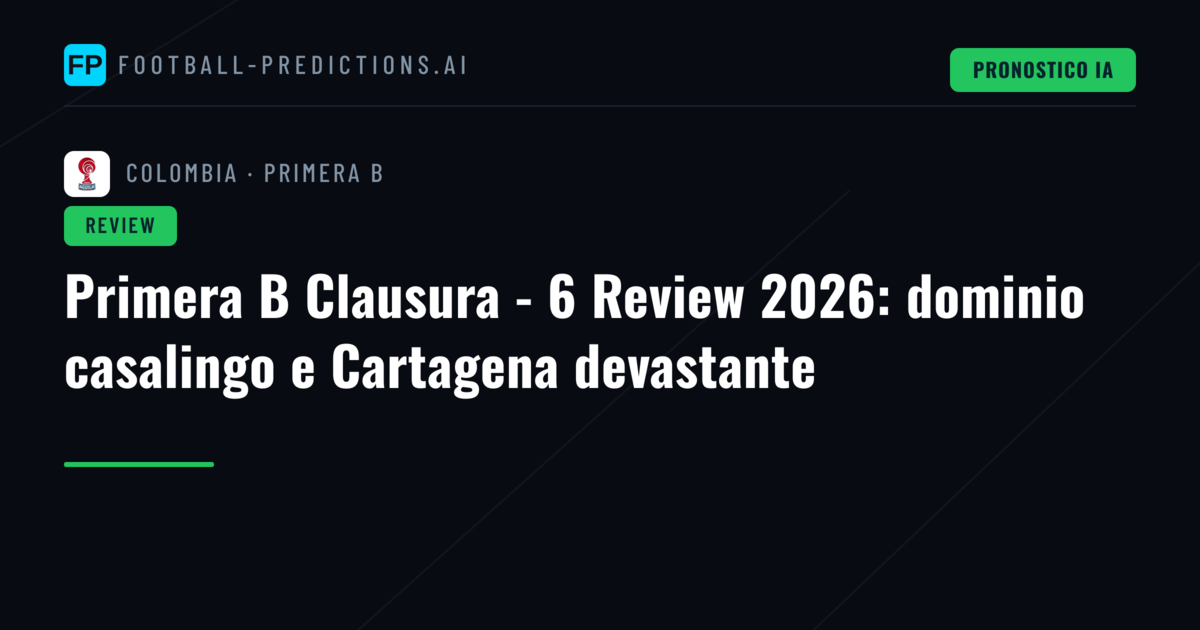 Primera B Clausura - 6 Review 2026: dominio casalingo e Cartagena devastante