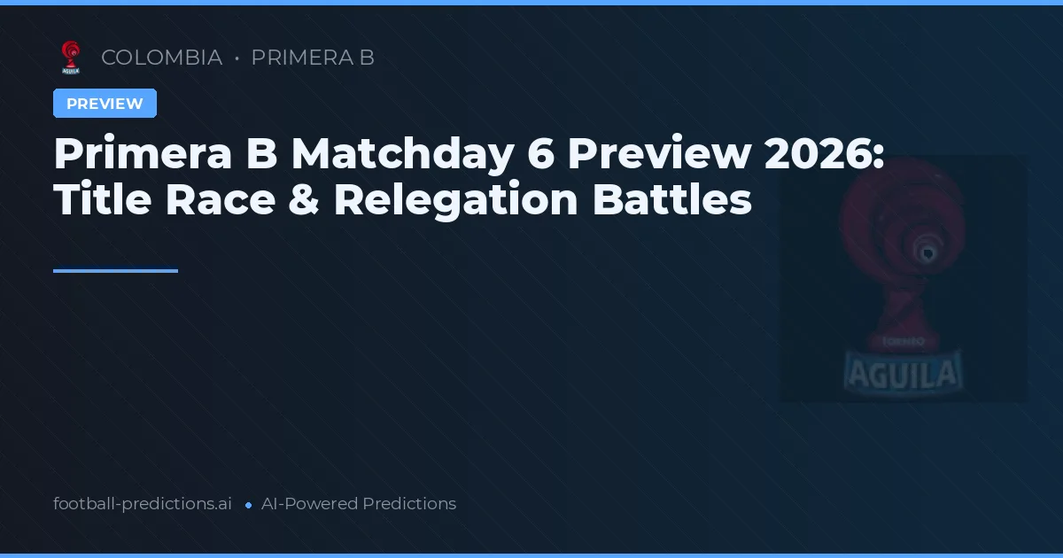 Primera B Matchday 6 Preview 2026: Title Race & Relegation Battles