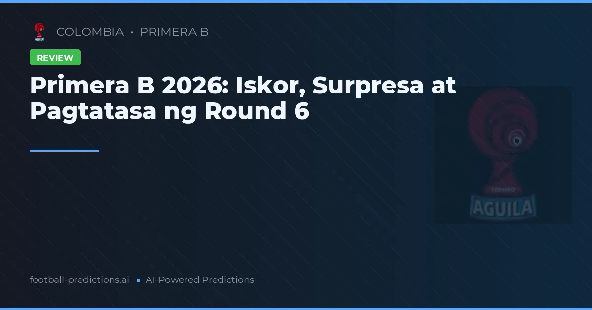 Primera B 2026: Iskor, Surpresa at Pagtatasa ng Round 6