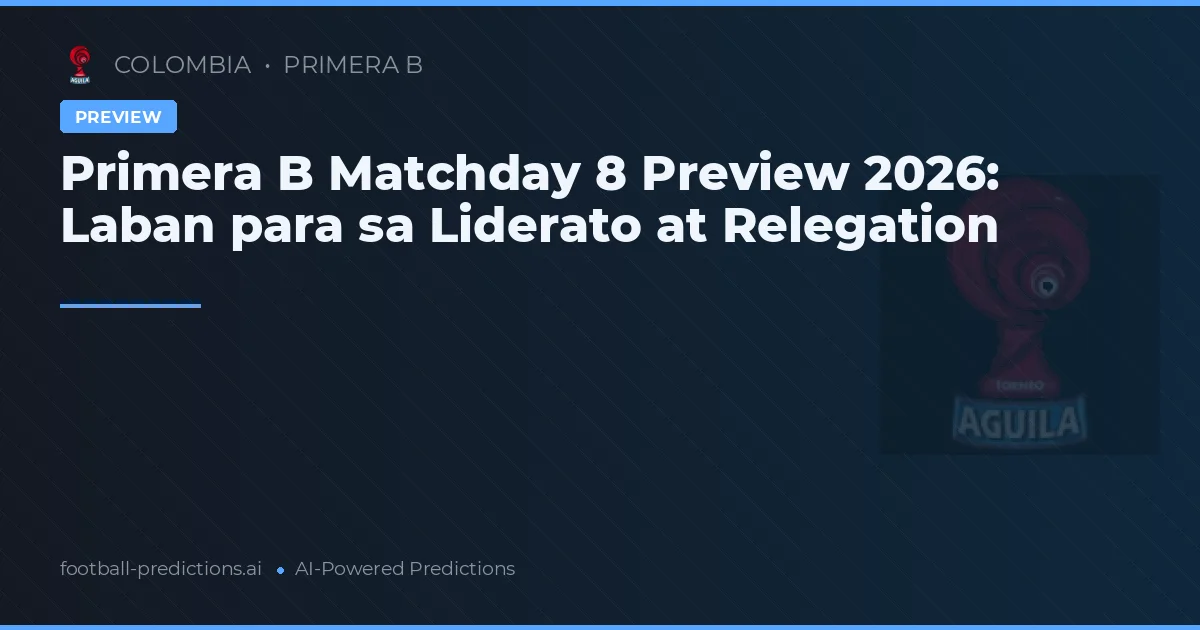 Primera B Matchday 8 Preview 2026: Laban para sa Liderato at Relegation