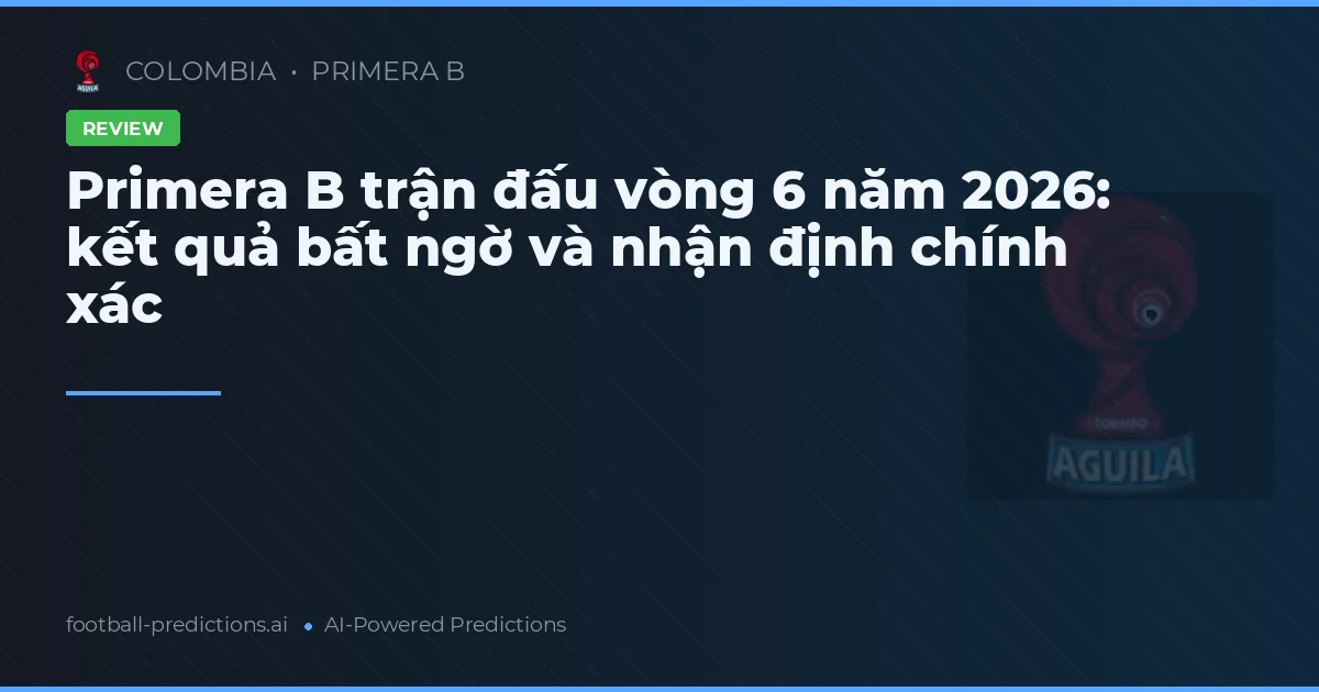 Primera B trận đấu vòng 6 năm 2026: kết quả bất ngờ và nhận định chính xác