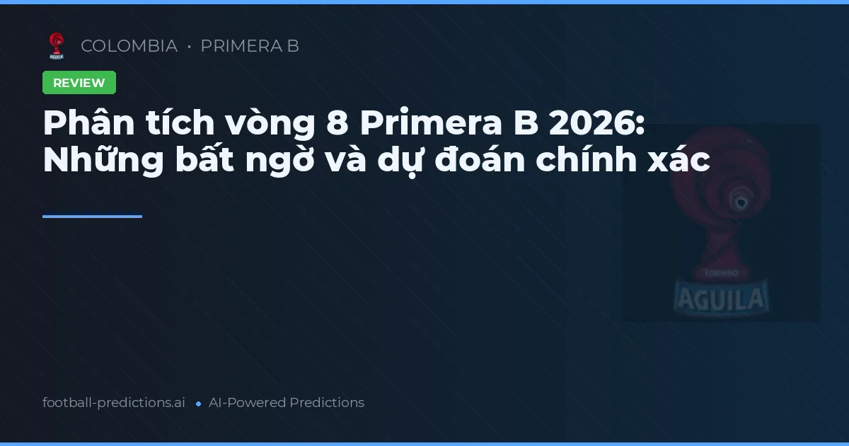 Phân tích vòng 8 Primera B 2026: Những bất ngờ và dự đoán chính xác
