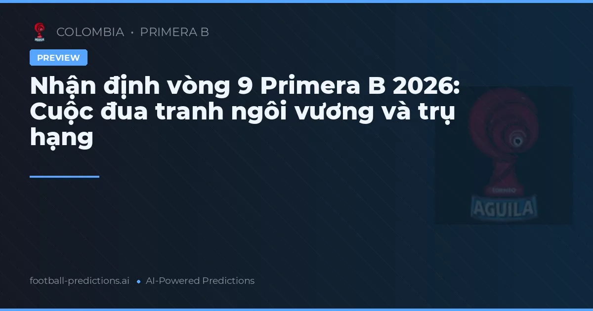 Nhận định vòng 9 Primera B 2026: Cuộc đua tranh ngôi vương và trụ hạng