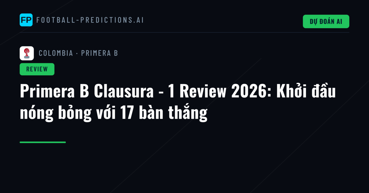 Primera B Clausura - 1 Review 2026: Khởi đầu nóng bỏng với 17 bàn thắng