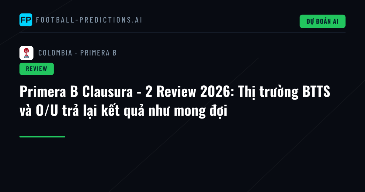 Primera B Clausura - 2 Review 2026: Thị trường BTTS và O/U trả lại kết quả như mong đợi