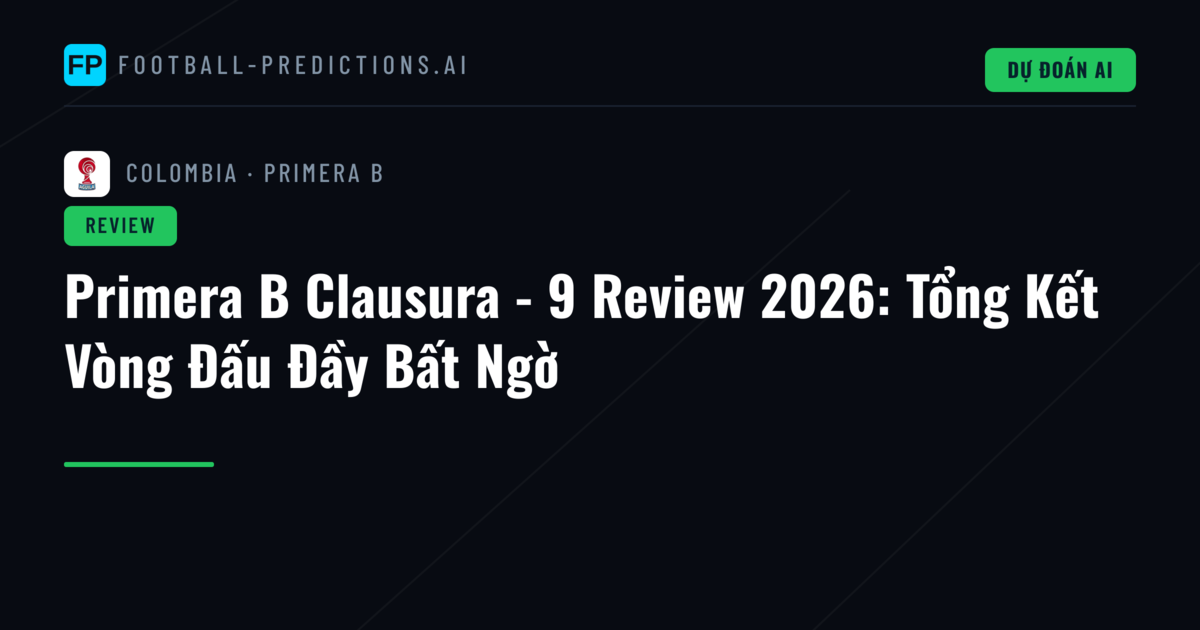 Primera B Clausura - 9 Review 2026: Tổng Kết Vòng Đấu Đầy Bất Ngờ