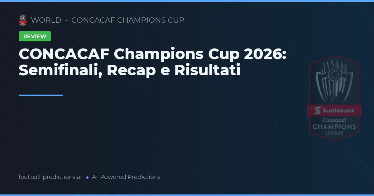 CONCACAF Champions Cup 2026: Semifinali, Recap e Risultati