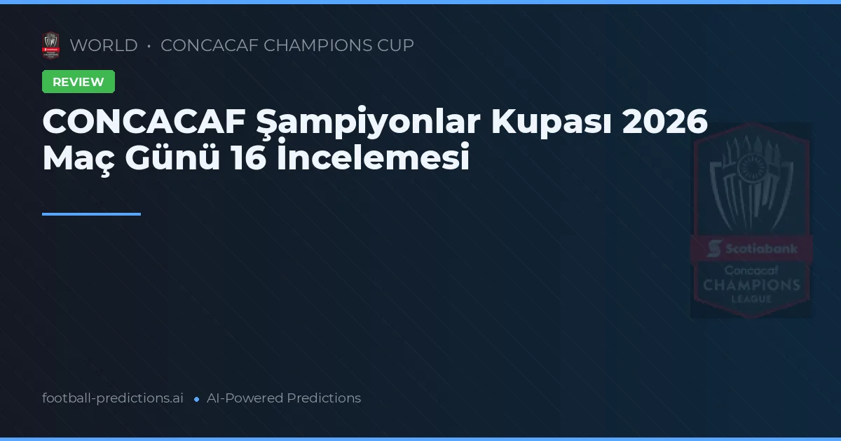 CONCACAF Şampiyonlar Kupası 2026 Maç Günü 16 İncelemesi