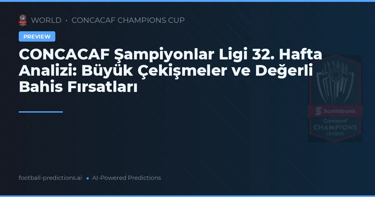 CONCACAF Şampiyonlar Ligi 32. Hafta Analizi: Büyük Çekişmeler ve Değerli Bahis Fırsatları