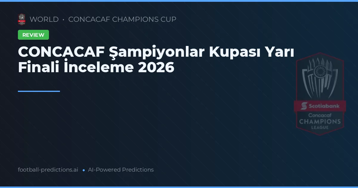 CONCACAF Şampiyonlar Kupası Yarı Finali İnceleme 2026