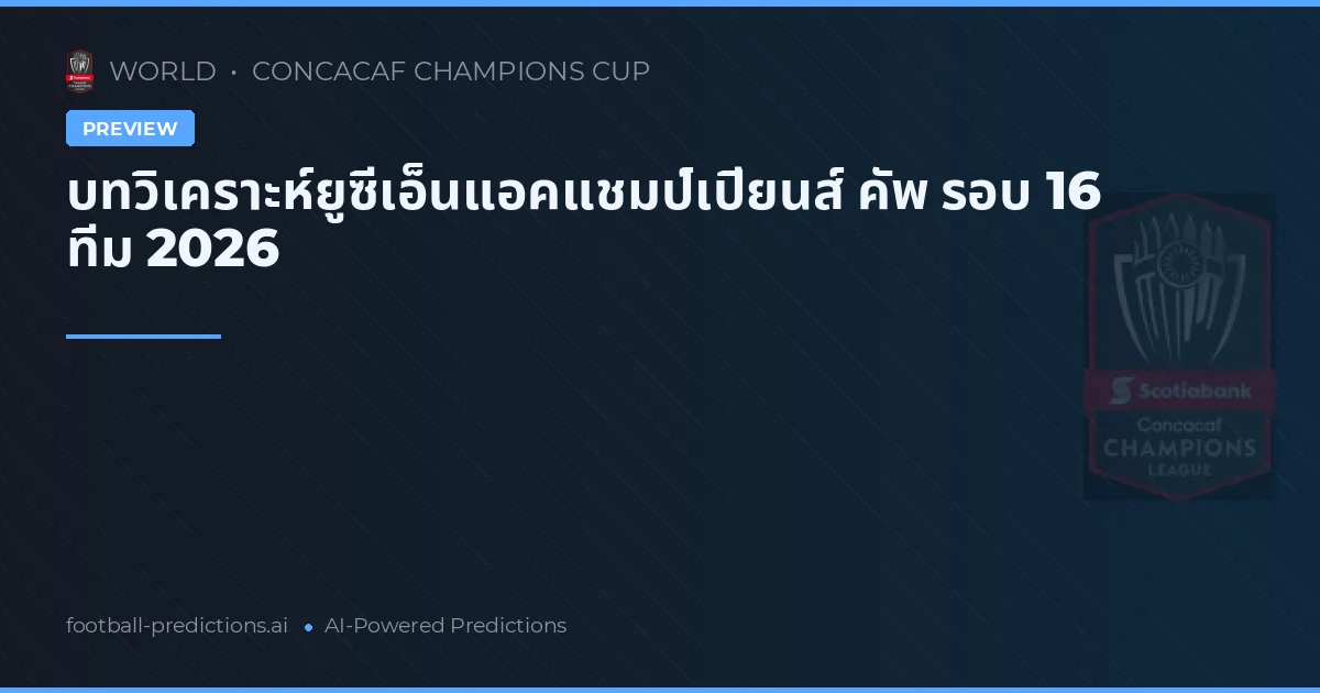 บทวิเคราะห์ยูซีเอ็นแอคแชมป์เปียนส์ คัพ รอบ 16 ทีม 2026