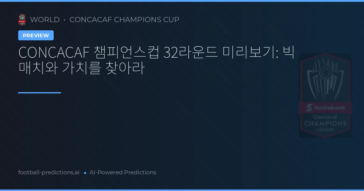 CONCACAF 챔피언스컵 32라운드 미리보기: 빅 매치와 가치를 찾아라