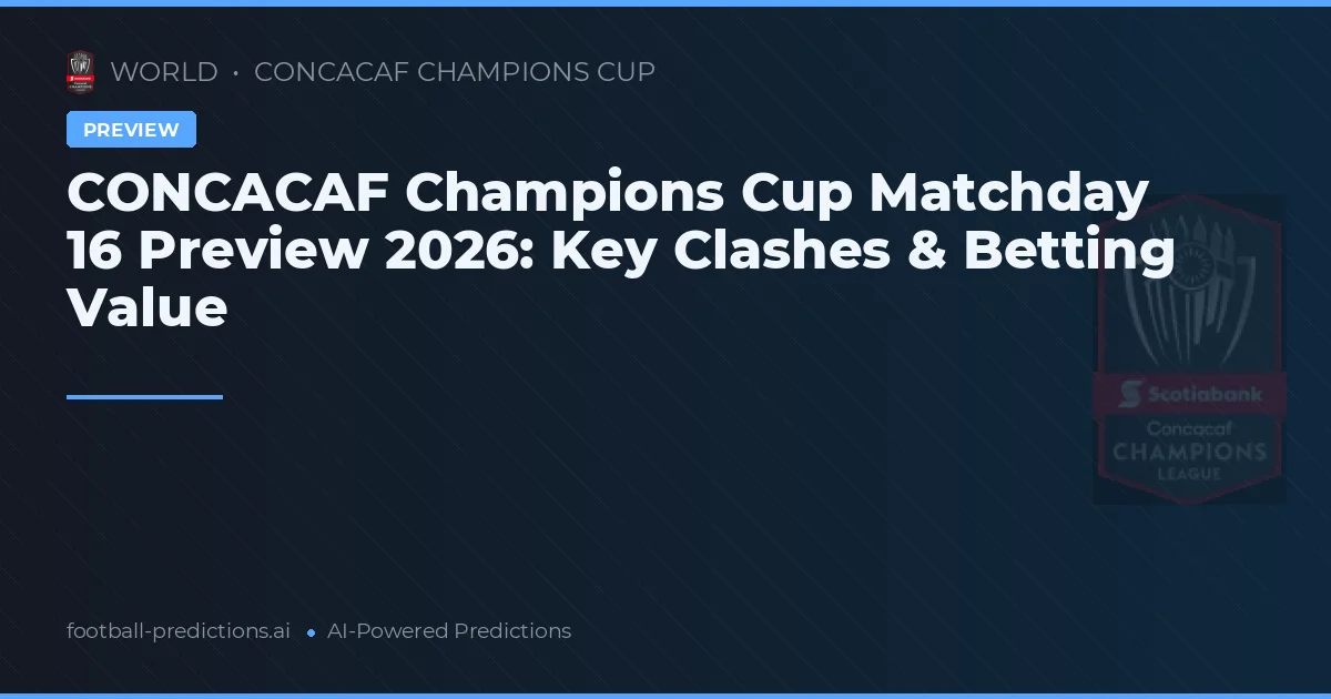 CONCACAF Champions Cup Matchday 16 Preview 2026: Key Clashes & Betting Value