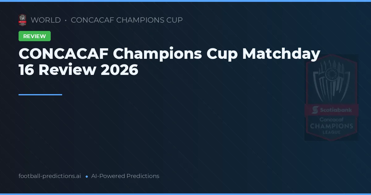 CONCACAF Champions Cup Matchday 16 Review 2026