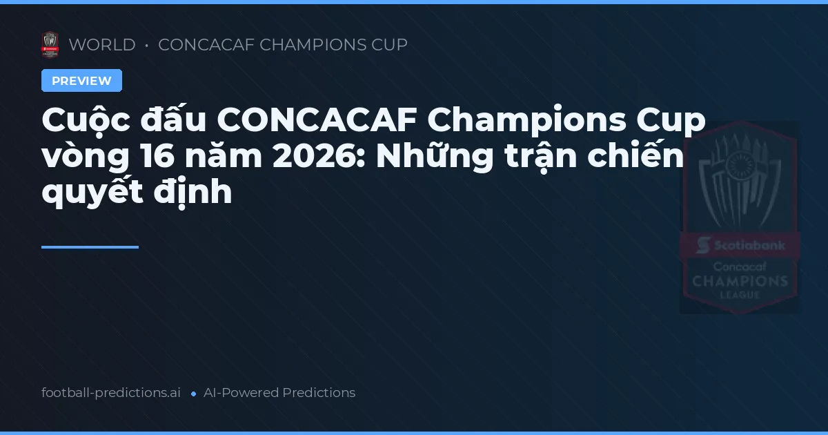 Cuộc đấu CONCACAF Champions Cup vòng 16 năm 2026: Những trận chiến quyết định