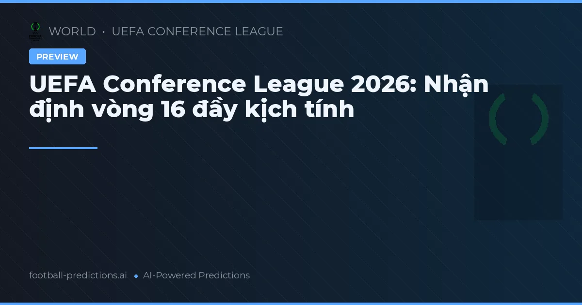 UEFA Conference League 2026: Nhận định vòng 16 đầy kịch tính