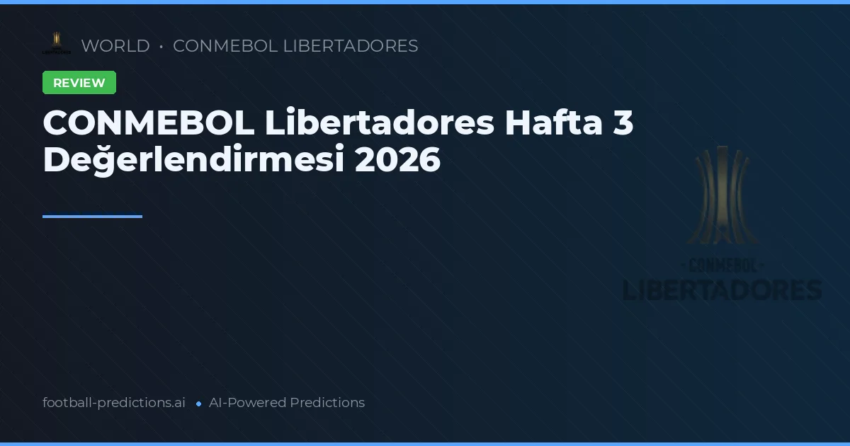 CONMEBOL Libertadores Hafta 3 Değerlendirmesi 2026