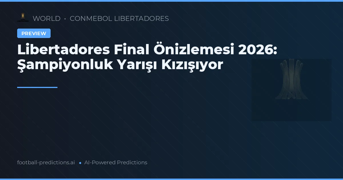 Libertadores Final Önizlemesi 2026: Şampiyonluk Yarışı Kızışıyor