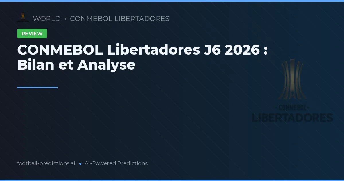 CONMEBOL Libertadores J6 2026 : Bilan et Analyse