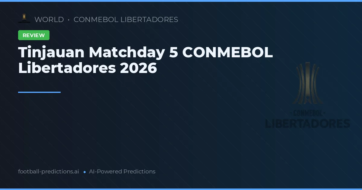 Tinjauan Matchday 5 CONMEBOL Libertadores 2026