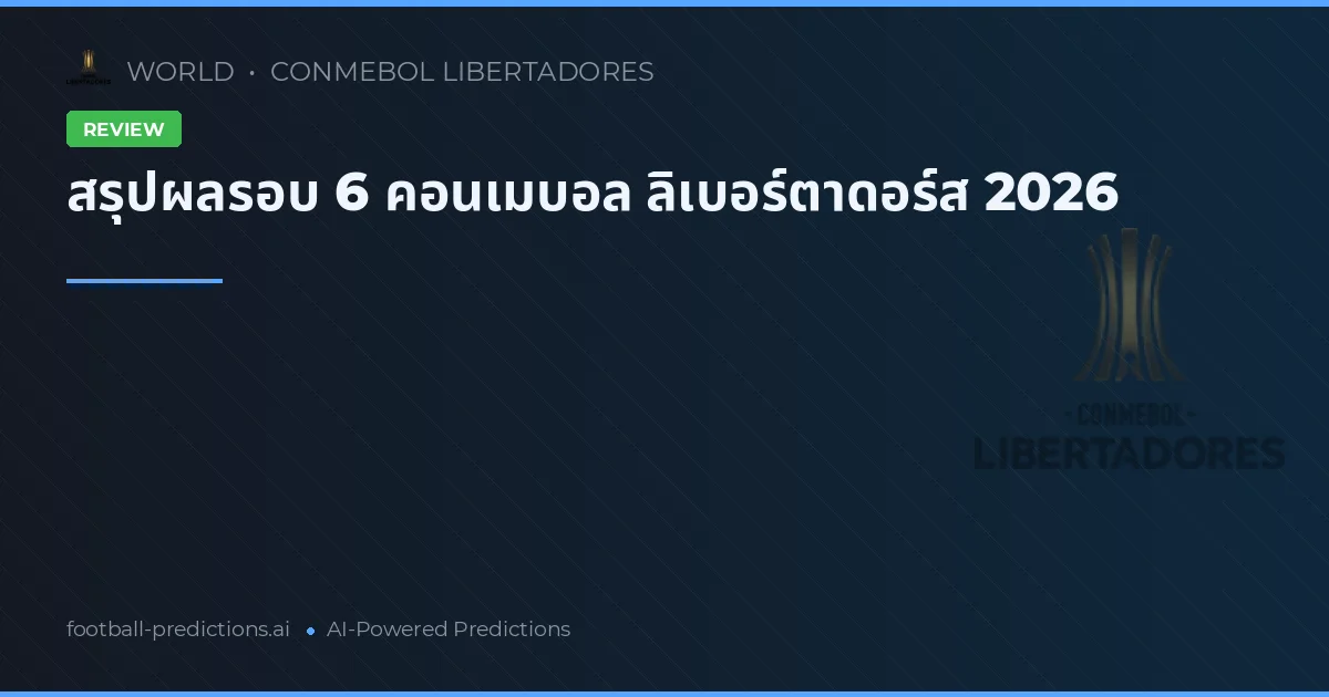 สรุปผลรอบ 6 คอนเมบอล ลิเบอร์ตาดอร์ส 2026