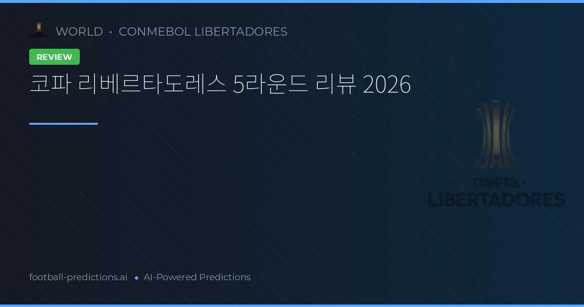 코파 리베르타도레스 5라운드 리뷰 2026