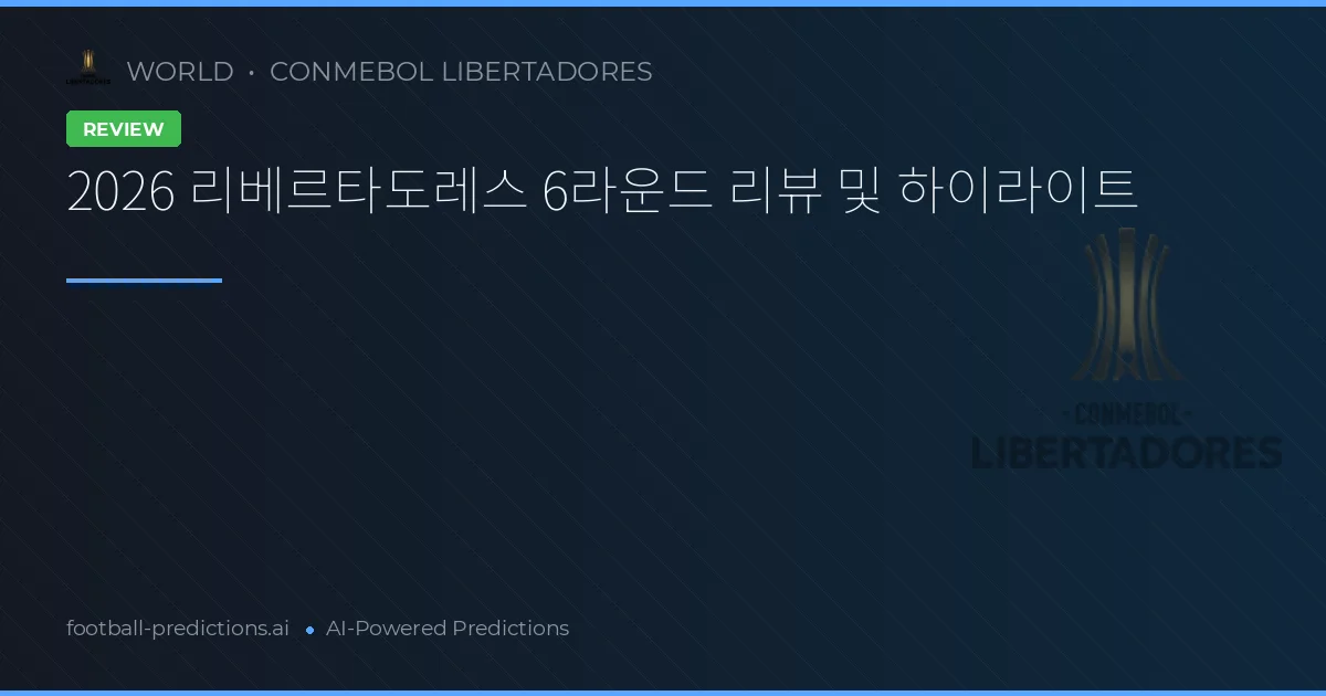 2026 리베르타도레스 6라운드 리뷰 및 하이라이트