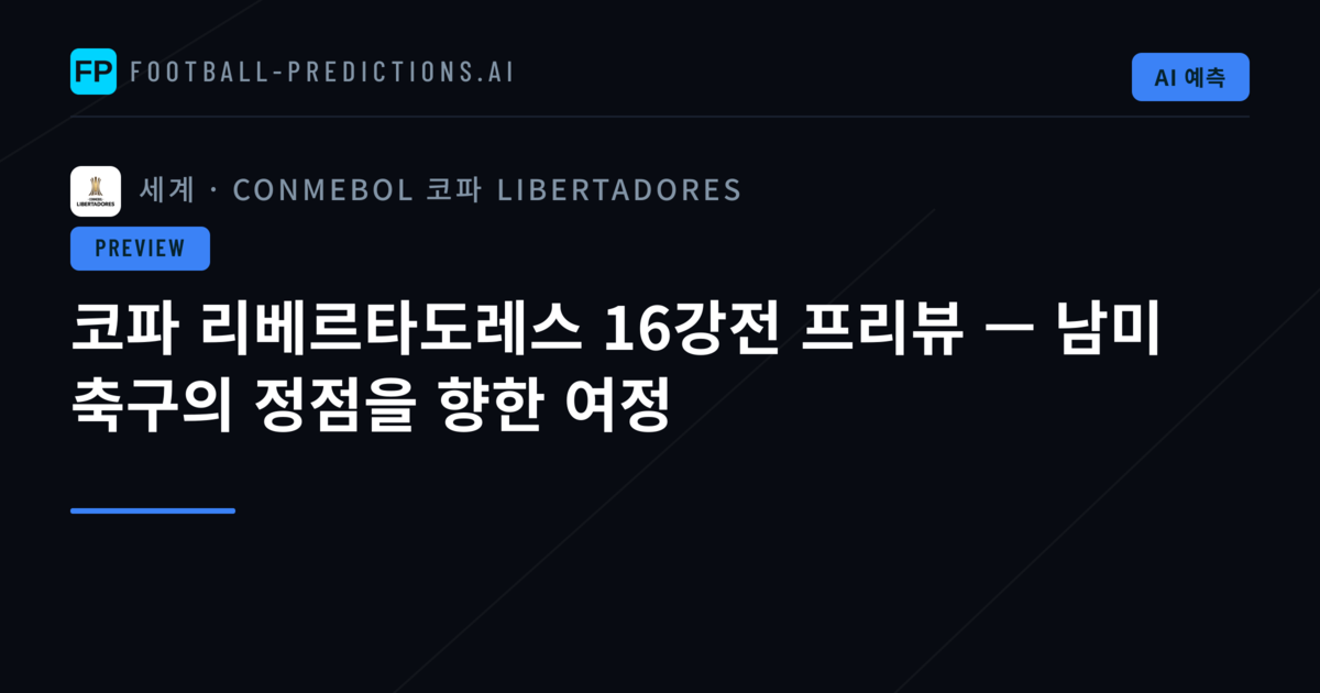 코파 리베르타도레스 16강전 프리뷰 — 남미 축구의 정점을 향한 여정