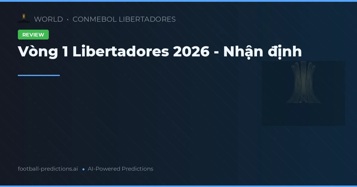 Vòng 1 Libertadores 2026 - Nhận định