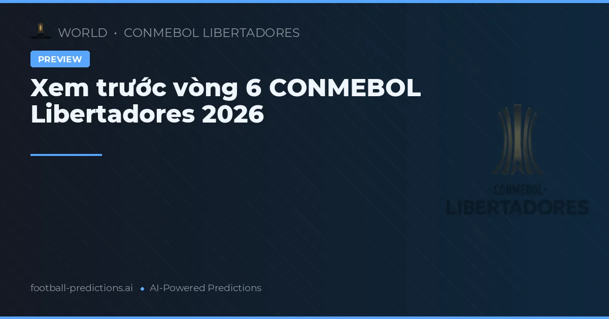 Xem trước vòng 6 CONMEBOL Libertadores 2026