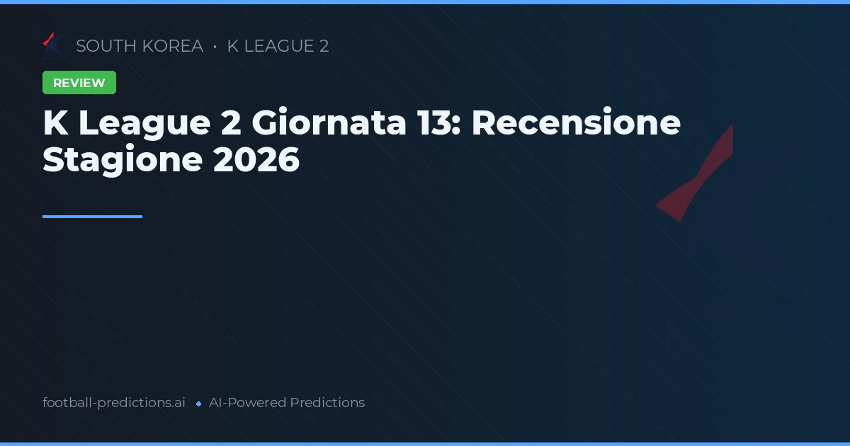 K League 2 Giornata 13: Recensione Stagione 2026