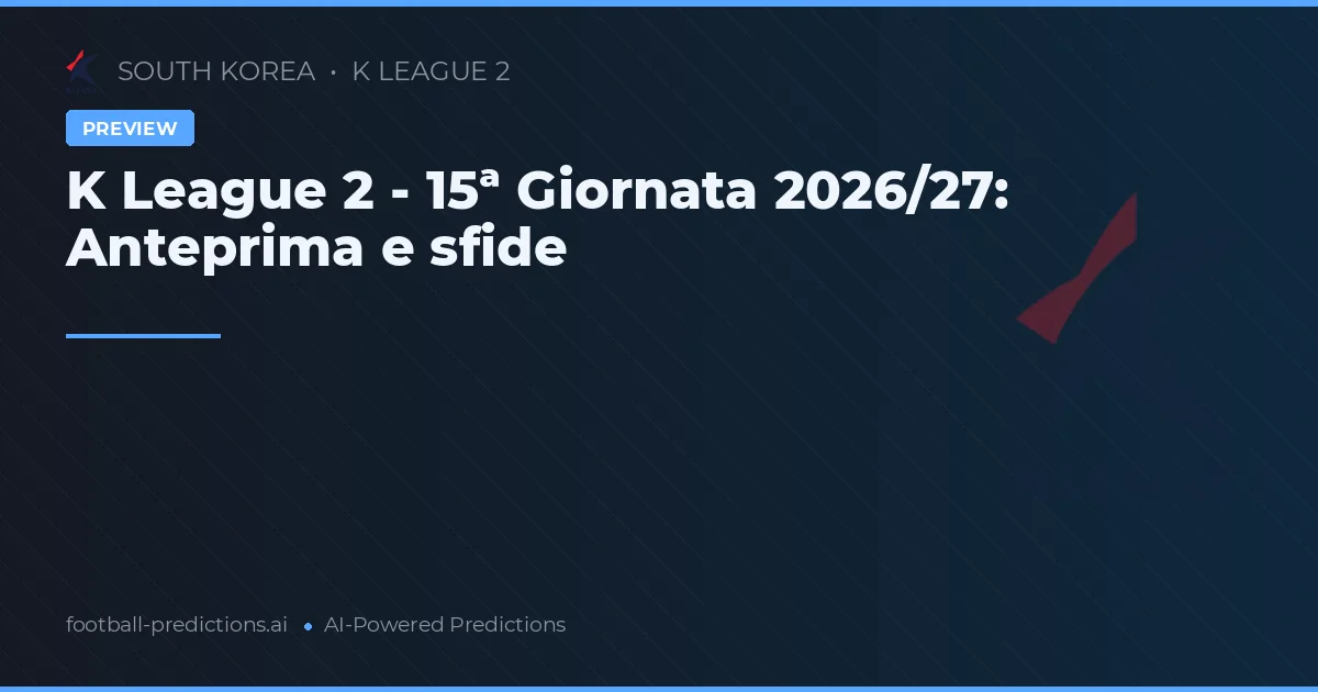 K League 2 - 15ª Giornata 2026/27: Anteprima e sfide